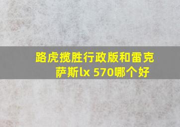 路虎揽胜行政版和雷克萨斯lx 570哪个好